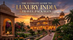 The Ultimate Guide to Luxury India Travel Packages